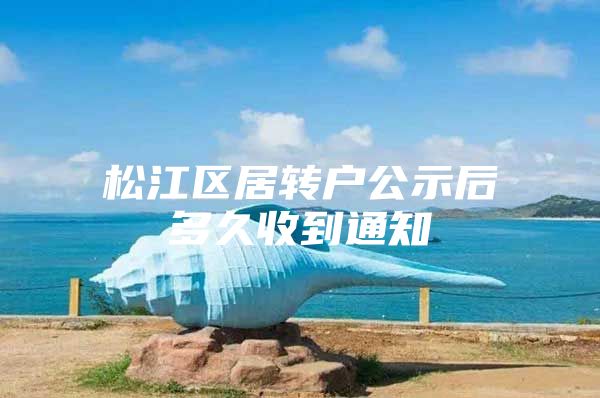 松江区居转户公示后多久收到通知