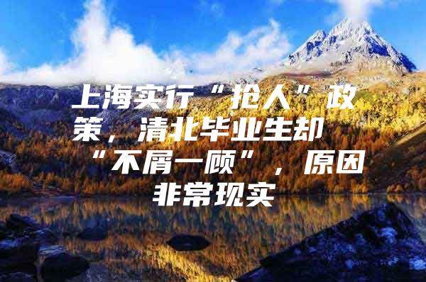 上海实行“抢人”政策，清北毕业生却“不屑一顾”，原因非常现实