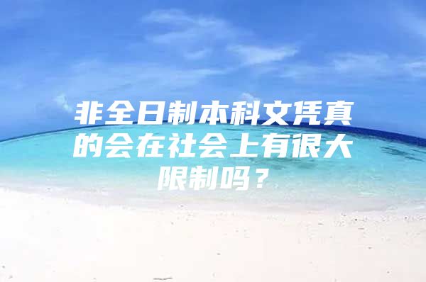 非全日制本科文凭真的会在社会上有很大限制吗？