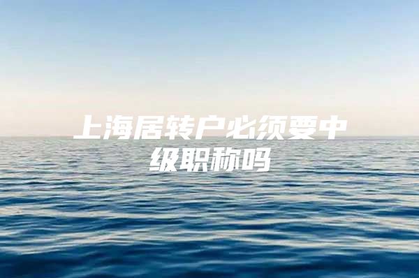 上海居转户必须要中级职称吗