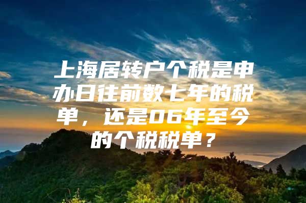 上海居转户个税是申办日往前数七年的税单，还是06年至今的个税税单？