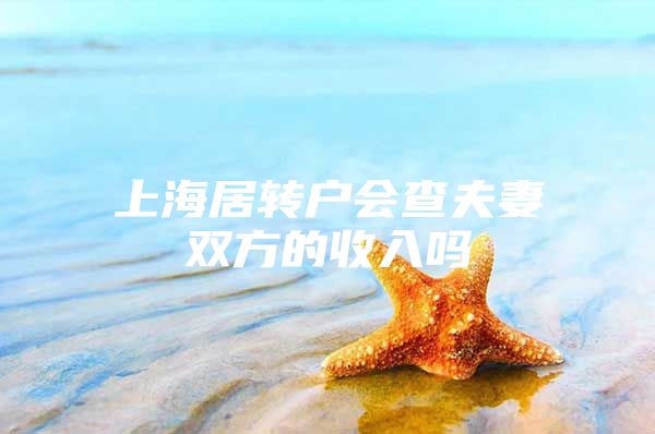 上海居转户会查夫妻双方的收入吗