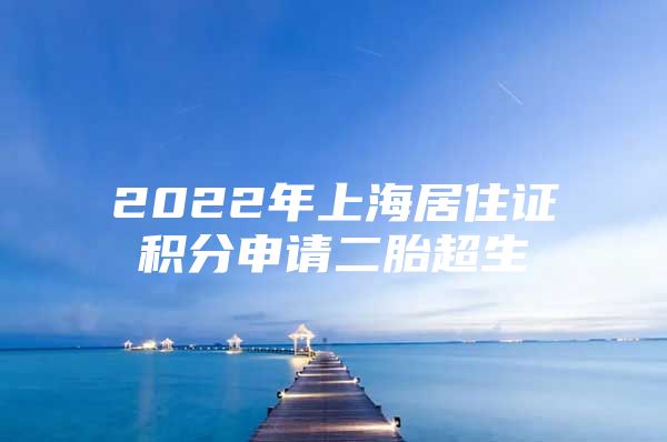 2022年上海居住证积分申请二胎超生