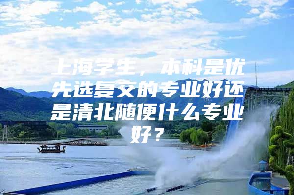上海学生，本科是优先选复交的专业好还是清北随便什么专业好？