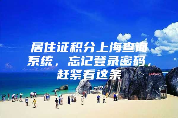 居住证积分上海查询系统，忘记登录密码，赶紧看这条