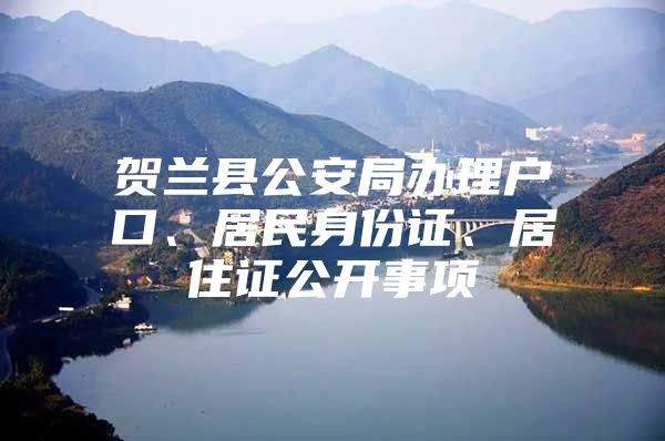 贺兰县公安局办理户口、居民身份证、居住证公开事项