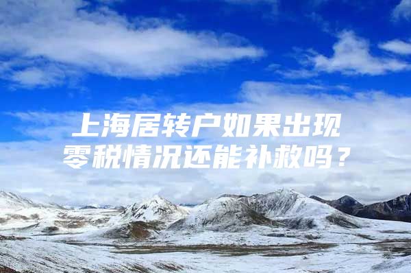 上海居转户如果出现零税情况还能补救吗？