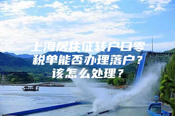 上海居住证转户口零税单能否办理落户？该怎么处理？