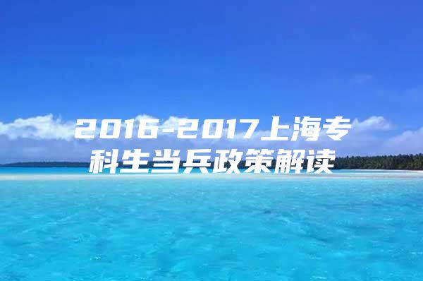 2016-2017上海专科生当兵政策解读