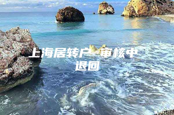 上海居转户 审核中 退回