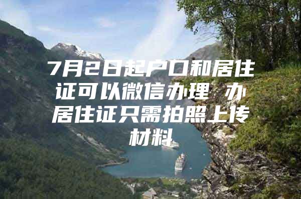 7月2日起户口和居住证可以微信办理 办居住证只需拍照上传材料