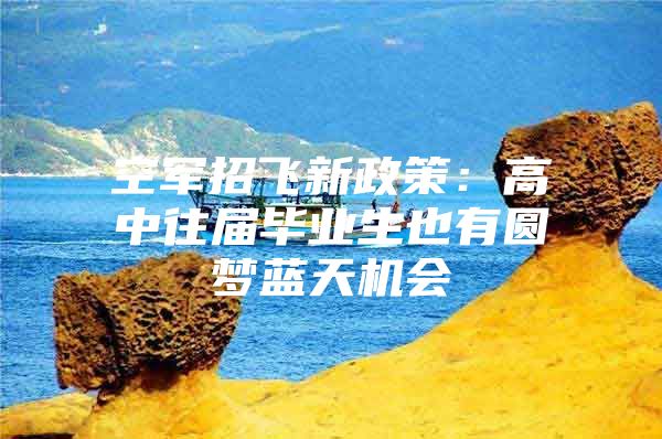 空军招飞新政策：高中往届毕业生也有圆梦蓝天机会