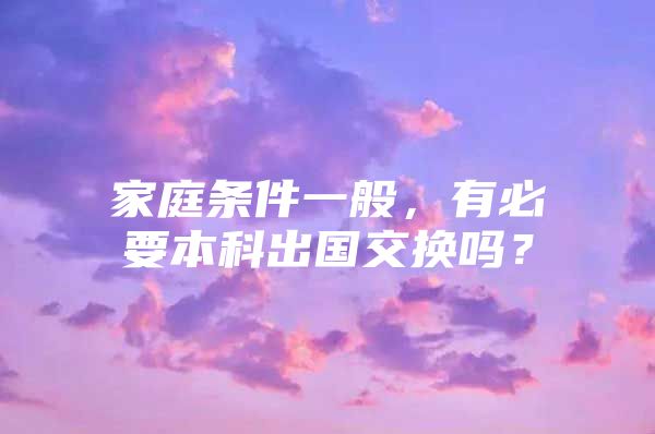 家庭条件一般，有必要本科出国交换吗？