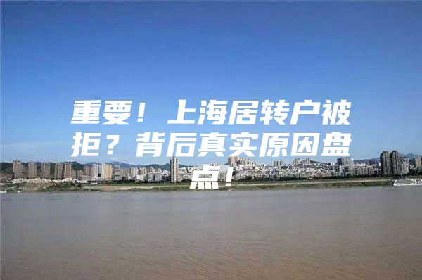 重要！上海居转户被拒？背后真实原因盘点！