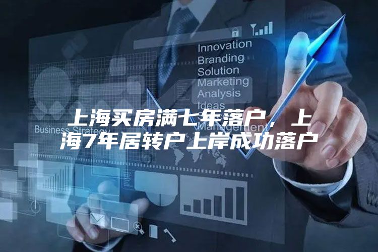 上海买房满七年落户，上海7年居转户上岸成功落户