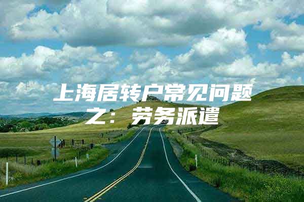 上海居转户常见问题之：劳务派遣