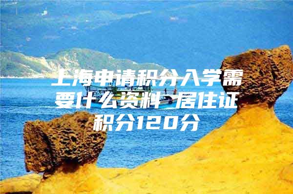 上海申请积分入学需要什么资料 居住证积分120分