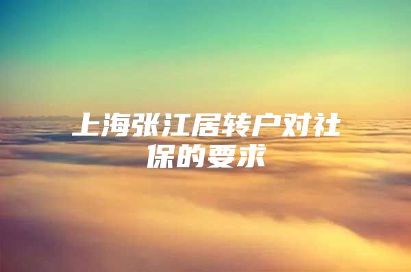 上海张江居转户对社保的要求
