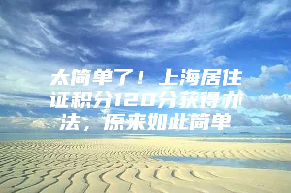 太简单了！上海居住证积分120分获得办法，原来如此简单