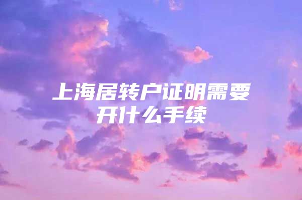 上海居转户证明需要开什么手续