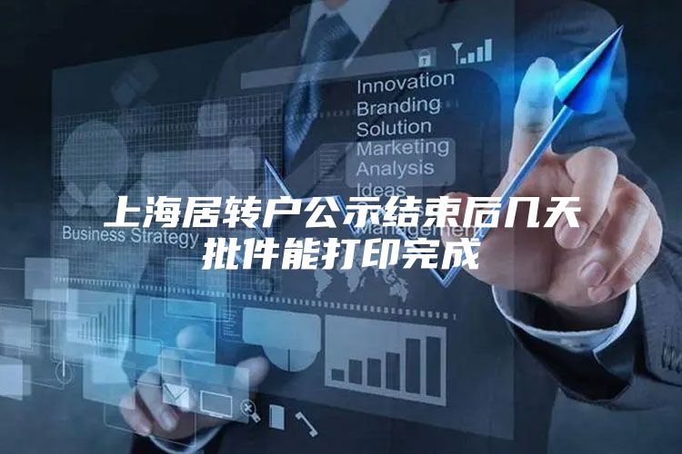 上海居转户公示结束后几天批件能打印完成