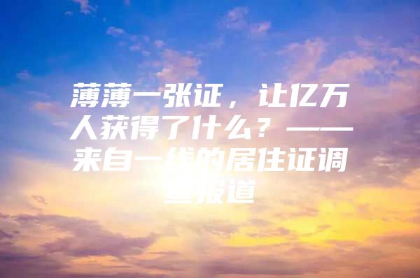 薄薄一张证，让亿万人获得了什么？——来自一线的居住证调查报道