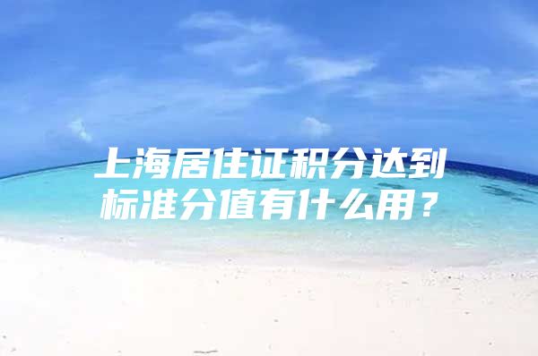 上海居住证积分达到标准分值有什么用？