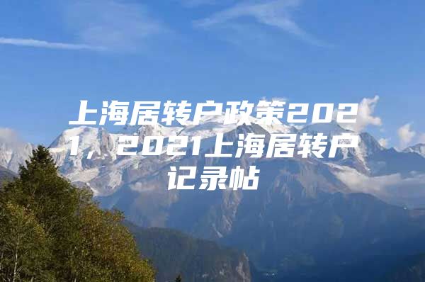 上海居转户政策2021，2021上海居转户记录帖