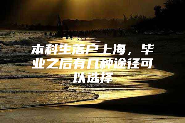 本科生落户上海，毕业之后有几种途径可以选择