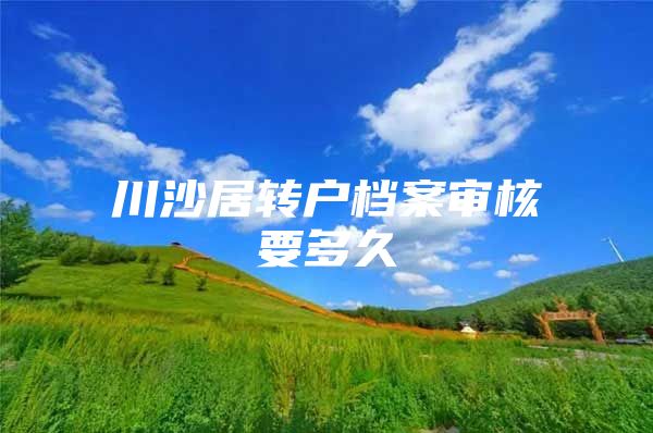 川沙居转户档案审核要多久