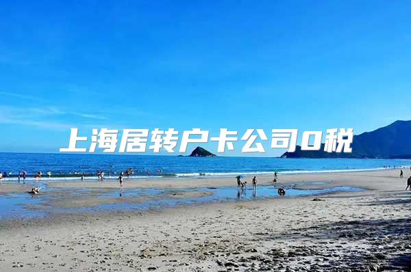 上海居转户卡公司0税
