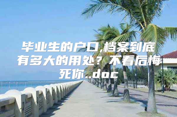 毕业生的户口,档案到底有多大的用处？不看后悔死你..doc