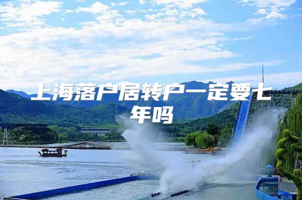 上海落户居转户一定要七年吗