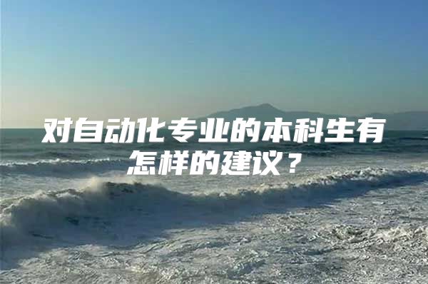 对自动化专业的本科生有怎样的建议？