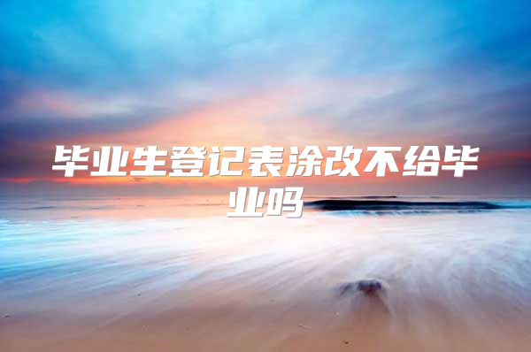 毕业生登记表涂改不给毕业吗