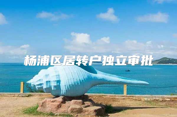 杨浦区居转户独立审批