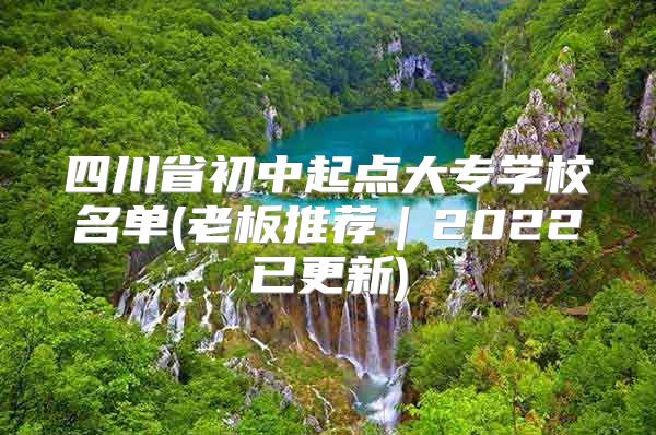 四川省初中起点大专学校名单(老板推荐｜2022已更新)