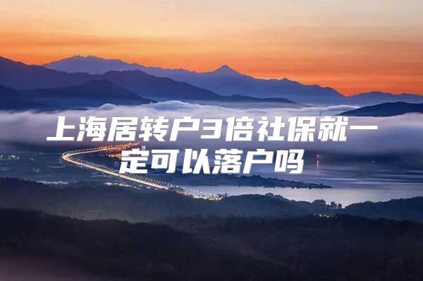 上海居转户3倍社保就一定可以落户吗
