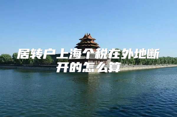 居转户上海个税在外地断开的怎么算