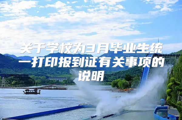 关于学校为3月毕业生统一打印报到证有关事项的说明