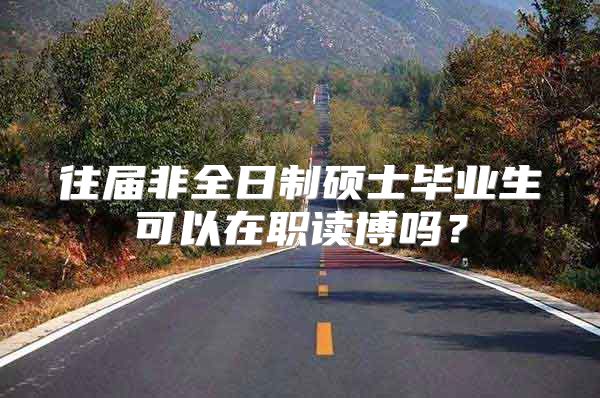 往届非全日制硕士毕业生可以在职读博吗？