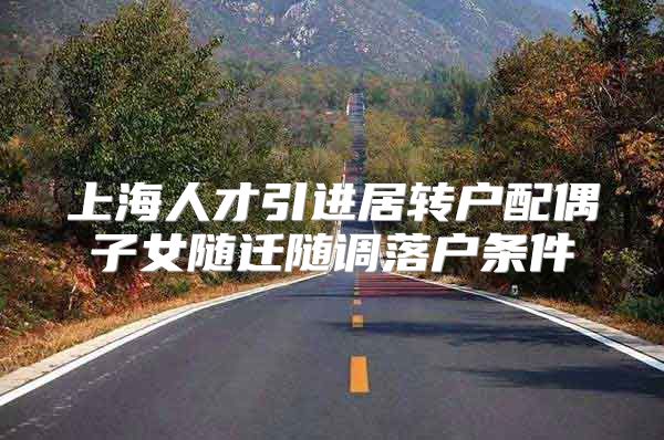 上海人才引进居转户配偶子女随迁随调落户条件