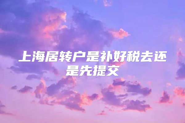 上海居转户是补好税去还是先提交