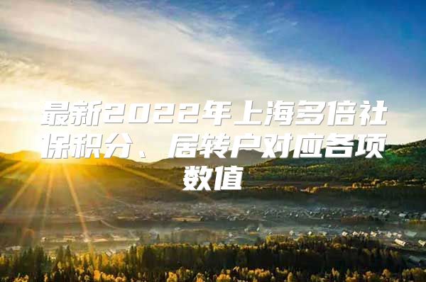最新2022年上海多倍社保积分、居转户对应各项数值