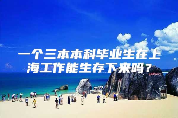 一个三本本科毕业生在上海工作能生存下来吗？
