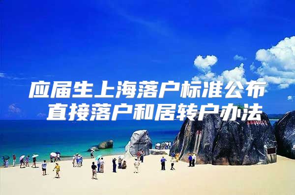 应届生上海落户标准公布 直接落户和居转户办法