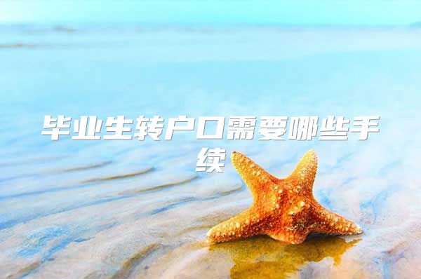 毕业生转户口需要哪些手续