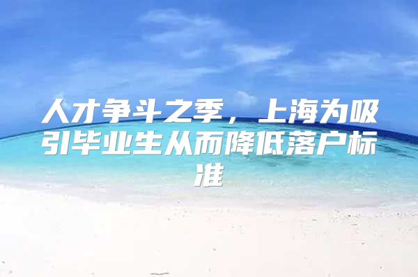 人才争斗之季，上海为吸引毕业生从而降低落户标准