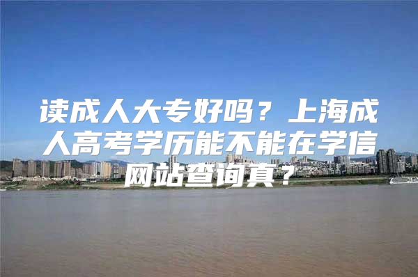 读成人大专好吗？上海成人高考学历能不能在学信网站查询真？