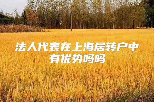 法人代表在上海居转户中有优势吗吗